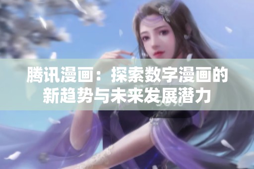 腾讯漫画：探索数字漫画的新趋势与未来发展潜力