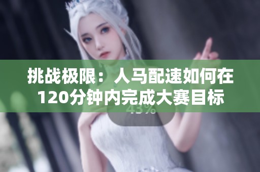 挑战极限：人马配速如何在120分钟内完成大赛目标
