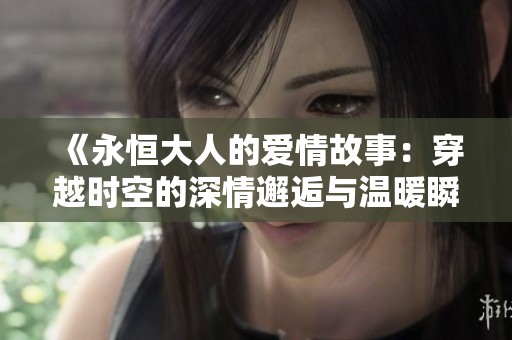 《永恒大人的爱情故事：穿越时空的深情邂逅与温暖瞬间》