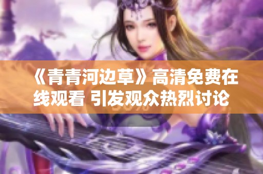《青青河边草》高清免费在线观看 引发观众热烈讨论与期待