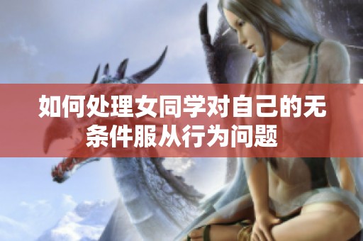 如何处理女同学对自己的无条件服从行为问题