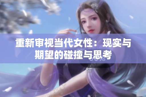 重新审视当代女性：现实与期望的碰撞与思考