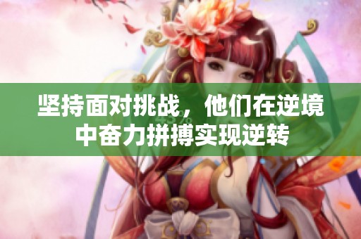 坚持面对挑战，他们在逆境中奋力拼搏实现逆转