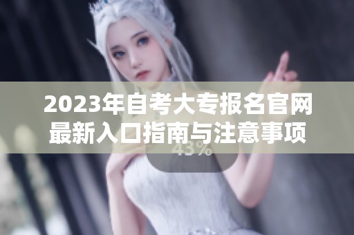 2023年自考大专报名官网最新入口指南与注意事项