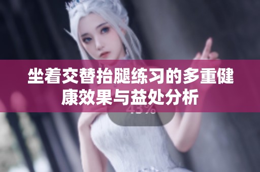 坐着交替抬腿练习的多重健康效果与益处分析