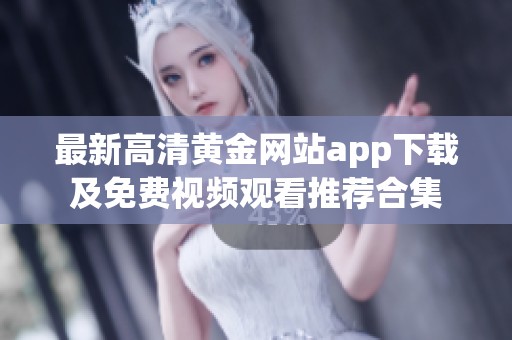 最新高清黄金网站app下载及免费视频观看推荐合集