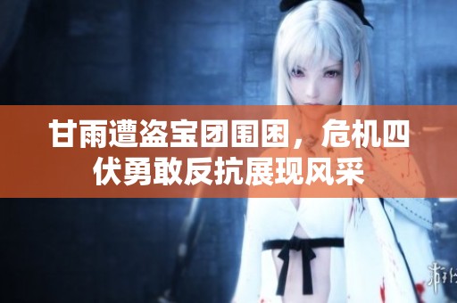 甘雨遭盗宝团围困，危机四伏勇敢反抗展现风采