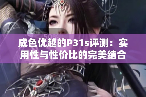 成色优越的P31s评测：实用性与性价比的完美结合