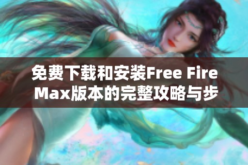 免费下载和安装Free Fire Max版本的完整攻略与步骤