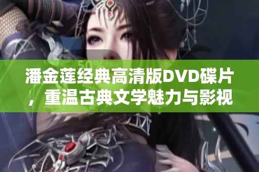 潘金莲经典高清版DVD碟片，重温古典文学魅力与影视之美
