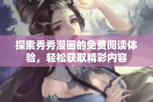 探索秀秀漫画的免费阅读体验，轻松获取精彩内容