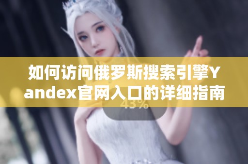 如何访问俄罗斯搜索引擎Yandex官网入口的详细指南