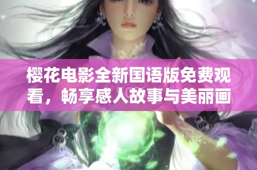 樱花电影全新国语版免费观看，畅享感人故事与美丽画面