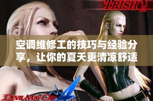 空调维修工的技巧与经验分享，让你的夏天更清凉舒适