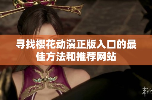 寻找樱花动漫正版入口的最佳方法和推荐网站