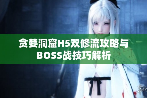 贪婪洞窟H5双修流攻略与BOSS战技巧解析