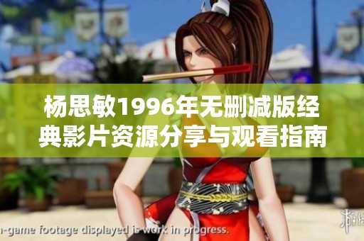 杨思敏1996年无删减版经典影片资源分享与观看指南