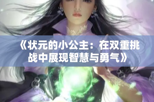 《状元的小公主：在双重挑战中展现智慧与勇气》