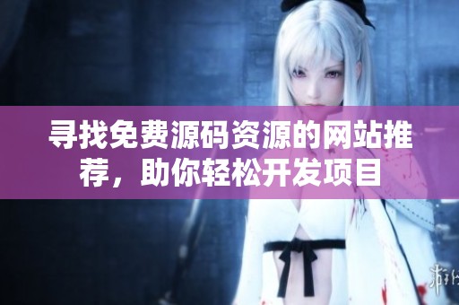 寻找免费源码资源的网站推荐，助你轻松开发项目