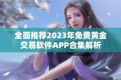 全面推荐2023年免费黄金交易软件APP合集解析