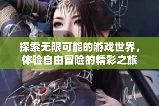 探索无限可能的游戏世界，体验自由冒险的精彩之旅