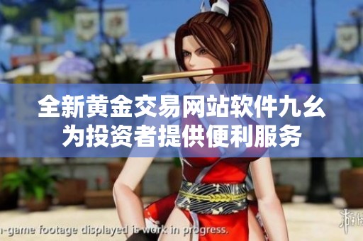 全新黄金交易网站软件九幺为投资者提供便利服务