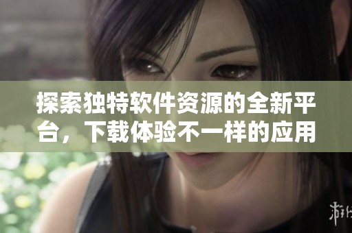 探索独特软件资源的全新平台，下载体验不一样的应用程序