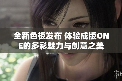 全新色板发布 体验成版ONE的多彩魅力与创意之美