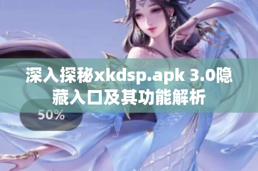 深入探秘xkdsp.apk 3.0隐藏入口及其功能解析