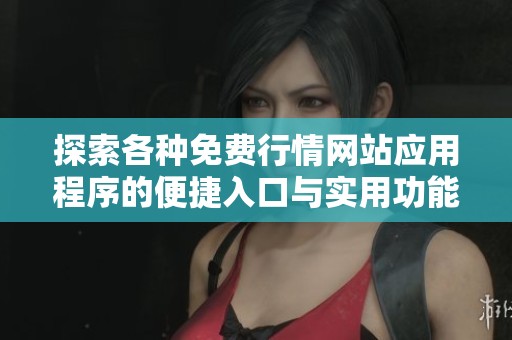 探索各种免费行情网站应用程序的便捷入口与实用功能