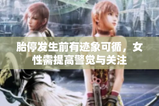 胎停发生前有迹象可循，女性需提高警觉与关注