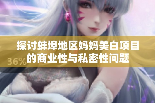 探讨蚌埠地区妈妈美白项目的商业性与私密性问题