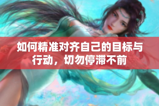 如何精准对齐自己的目标与行动，切勿停滞不前