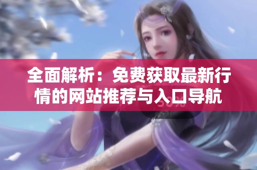 全面解析：免费获取最新行情的网站推荐与入口导航