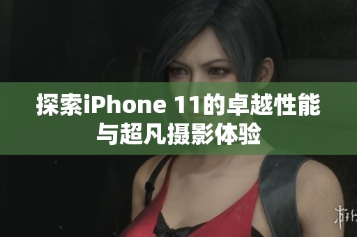 探索iPhone 11的卓越性能与超凡摄影体验