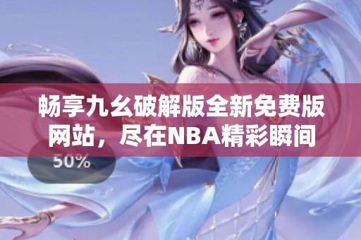 畅享九幺破解版全新免费版网站，尽在NBA精彩瞬间