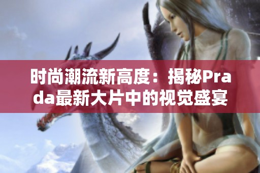 时尚潮流新高度：揭秘Prada最新大片中的视觉盛宴