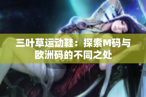 三叶草运动鞋：探索M码与欧洲码的不同之处