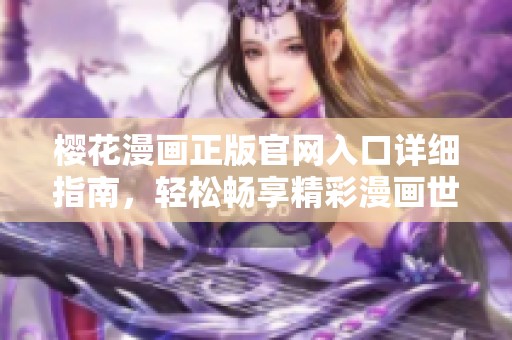 樱花漫画正版官网入口详细指南，轻松畅享精彩漫画世界