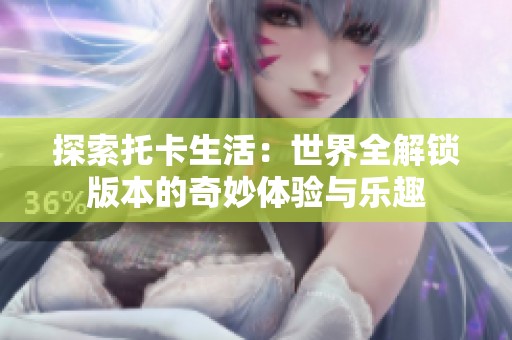 探索托卡生活：世界全解锁版本的奇妙体验与乐趣