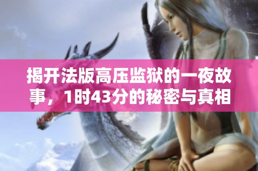 揭开法版高压监狱的一夜故事，1时43分的秘密与真相