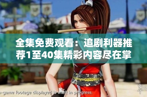 全集免费观看：追剧利器推荐1至40集精彩内容尽在掌握