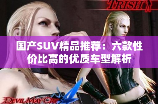 国产SUV精品推荐：六款性价比高的优质车型解析