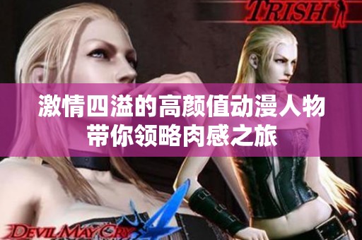 激情四溢的高颜值动漫人物带你领略肉感之旅