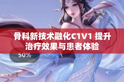 骨科新技术融化C1V1 提升治疗效果与患者体验