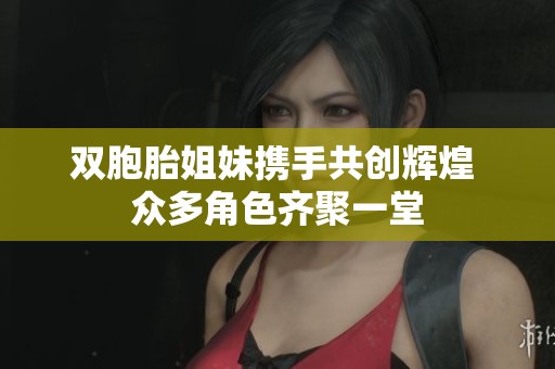 双胞胎姐妹携手共创辉煌 众多角色齐聚一堂