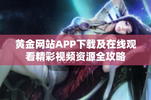 黄金网站APP下载及在线观看精彩视频资源全攻略