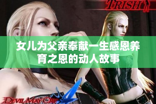 女儿为父亲奉献一生感恩养育之恩的动人故事