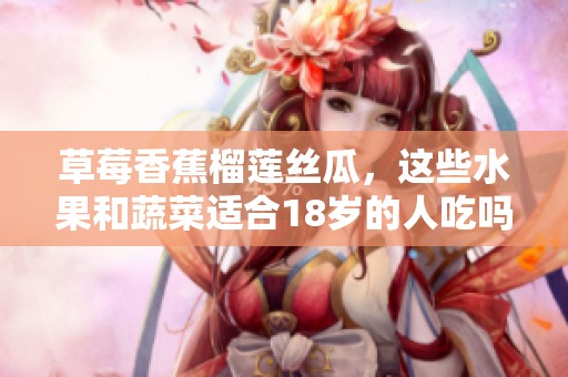 草莓香蕉榴莲丝瓜，这些水果和蔬菜适合18岁的人吃吗