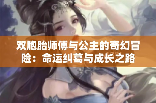 双胞胎师傅与公主的奇幻冒险：命运纠葛与成长之路